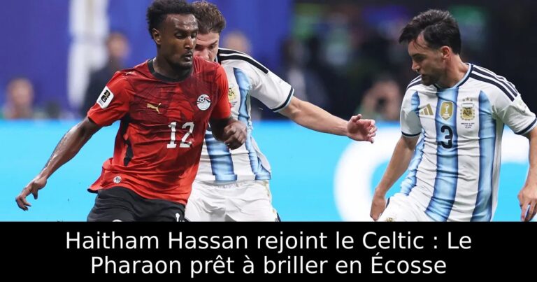 Haitham Hassan rejoint le Celtic : Le Pharaon prêt à briller en Écosse