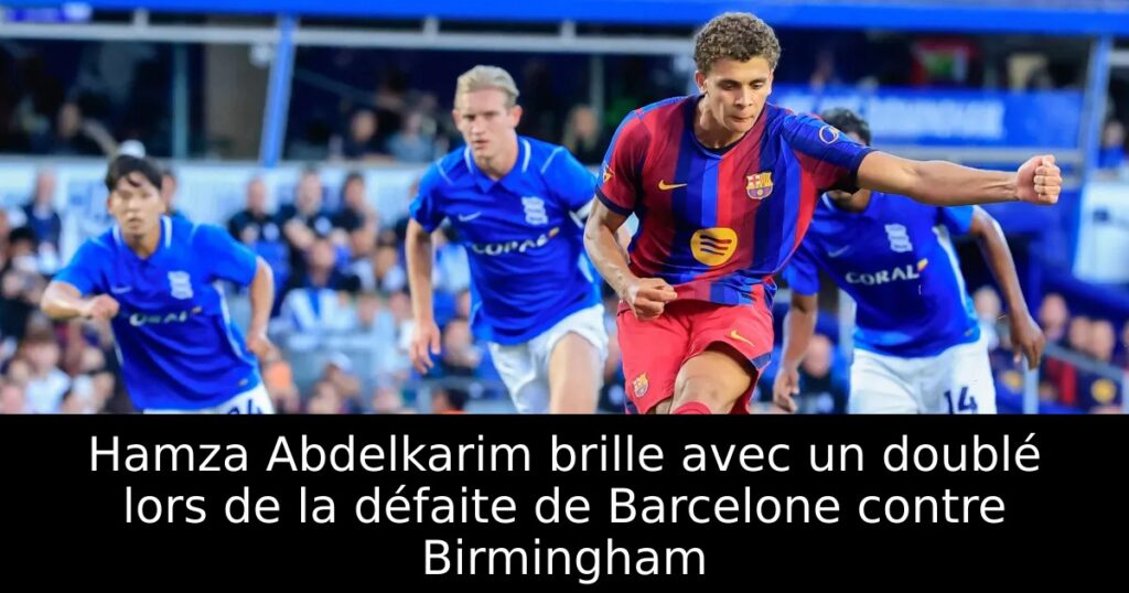 Hamza Abdelkarim brille avec un doublé lors de la défaite de Barcelone contre Birmingham