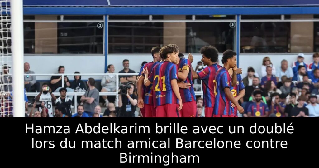 Hamza Abdelkarim brille avec un doublé lors du match amical Barcelone contre Birmingham