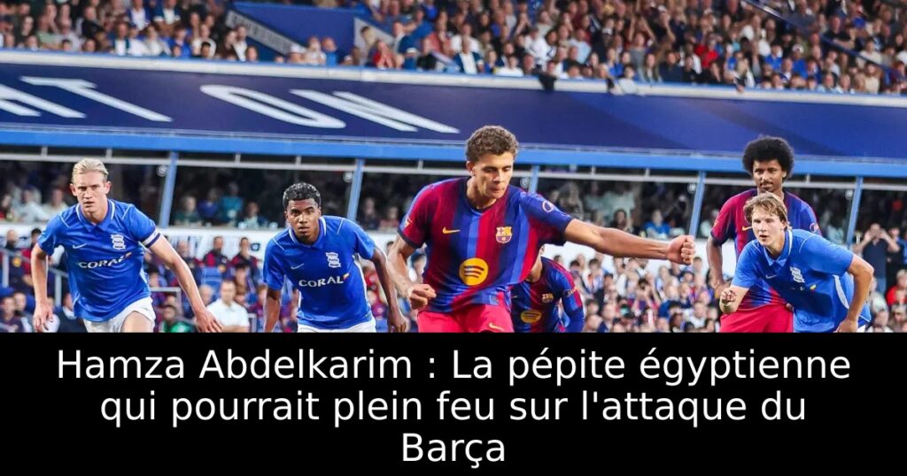 Hamza Abdelkarim : La pépite égyptienne qui pourrait plein feu sur l&rsquo;attaque du Barça