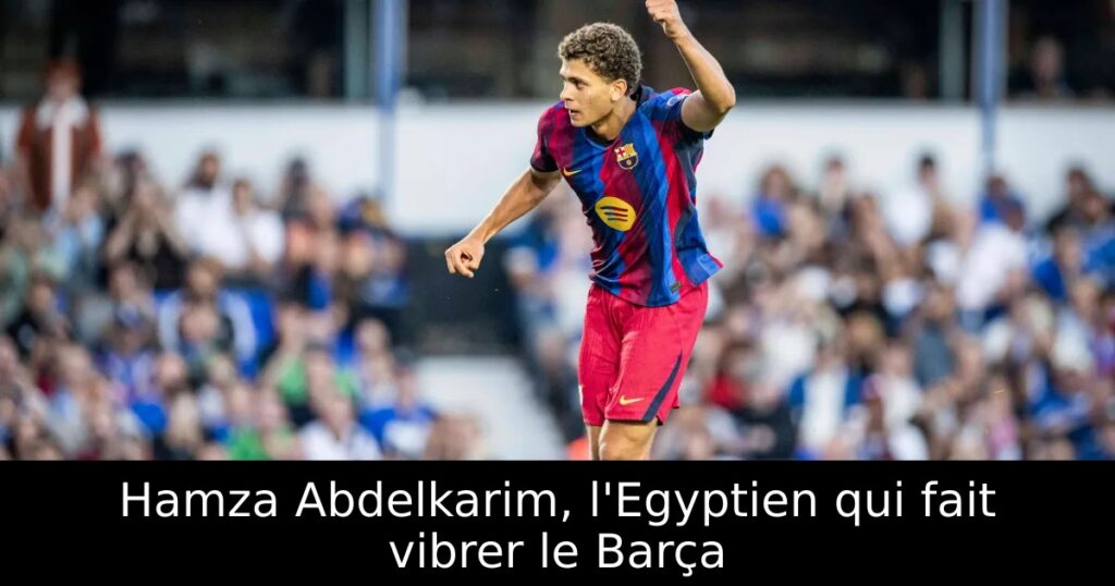 Hamza Abdelkarim, l&rsquo;Egyptien qui fait vibrer le Barça