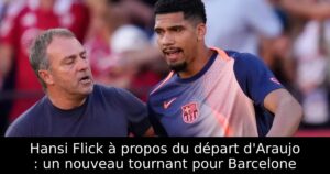 Hansi Flick à propos du départ d&rsquo;Araujo : un nouveau tournant pour Barcelone