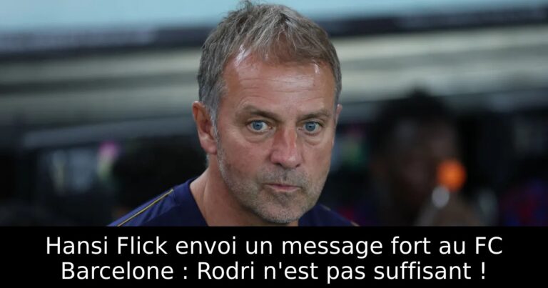 Hansi Flick envoi un message fort au FC Barcelone : Rodri n'est pas suffisant !