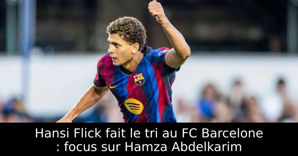 Hansi Flick fait le tri au FC Barcelone : focus sur Hamza Abdelkarim