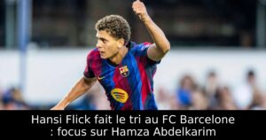 Hansi Flick fait le tri au FC Barcelone : focus sur Hamza Abdelkarim