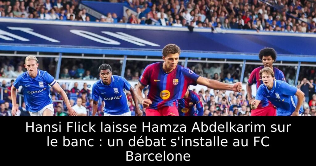 Hansi Flick laisse Hamza Abdelkarim sur le banc : un débat s&rsquo;installe au FC Barcelone