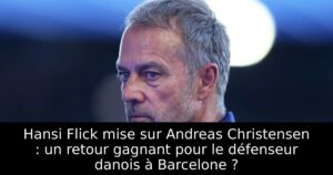 Hansi Flick mise sur Andreas Christensen : un retour gagnant pour le défenseur danois à Barcelone ?