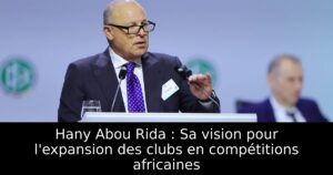 Hany Abou Rida : Sa vision pour l&rsquo;expansion des clubs en compétitions africaines