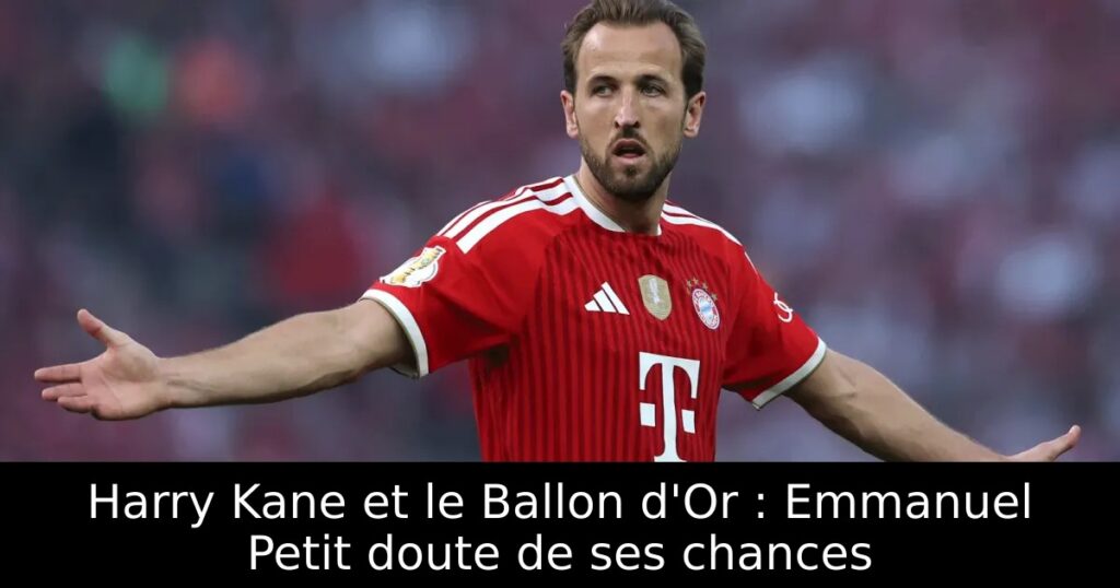 Harry Kane et le Ballon d&rsquo;Or : Emmanuel Petit doute de ses chances