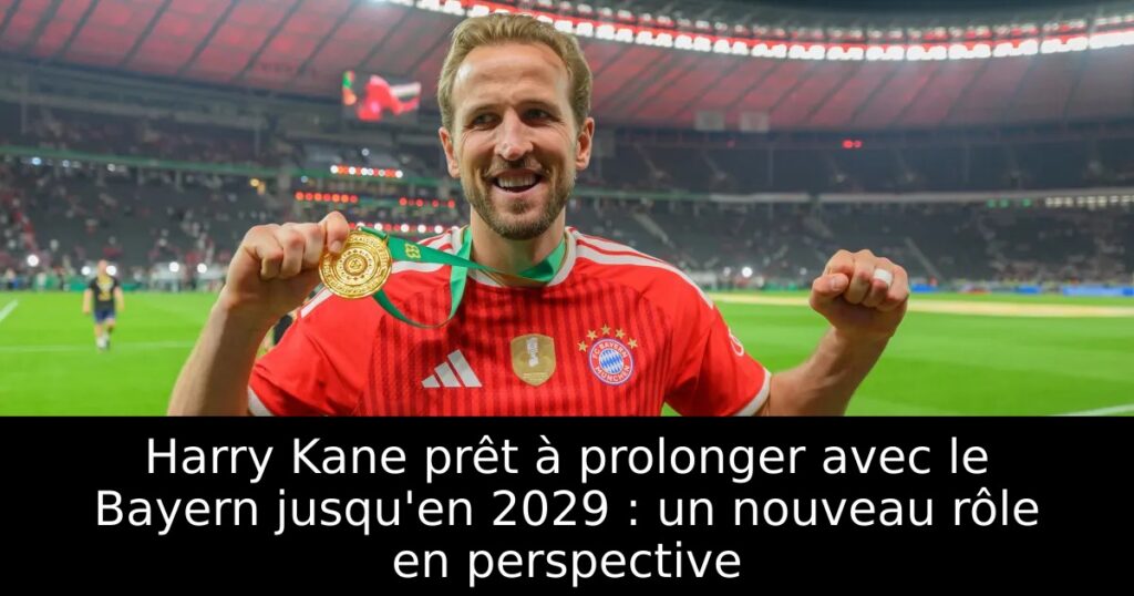Harry Kane prêt à prolonger avec le Bayern jusqu&rsquo;en 2029 : un nouveau rôle en perspective