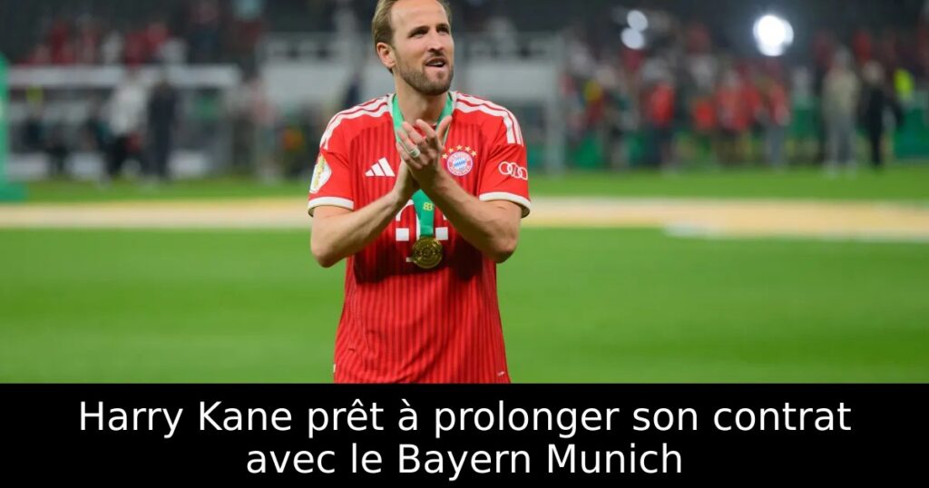 Harry Kane prêt à prolonger son contrat avec le Bayern Munich