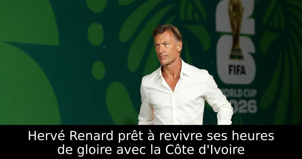 Hervé Renard prêt à revivre ses heures de gloire avec la Côte d&rsquo;Ivoire