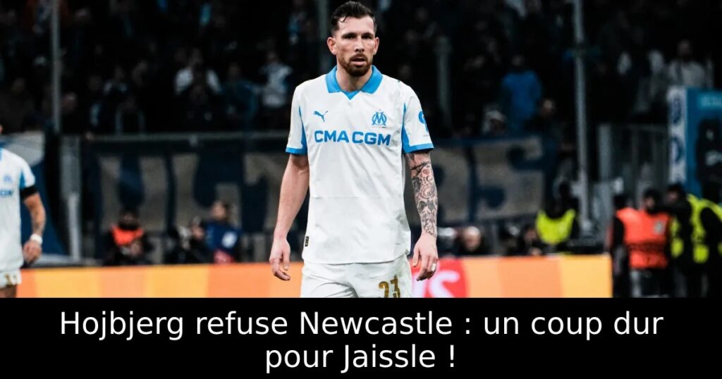 Hojbjerg refuse Newcastle : un coup dur pour Jaissle !