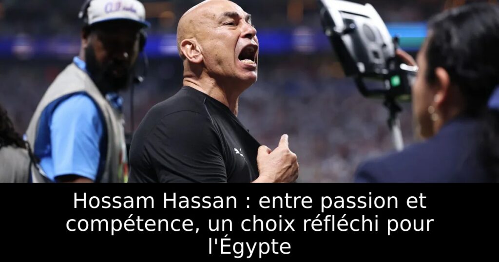 Hossam Hassan : entre passion et compétence, un choix réfléchi pour l&rsquo;Égypte