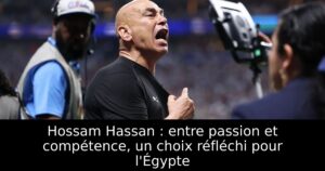 Hossam Hassan : entre passion et compétence, un choix réfléchi pour l&rsquo;Égypte