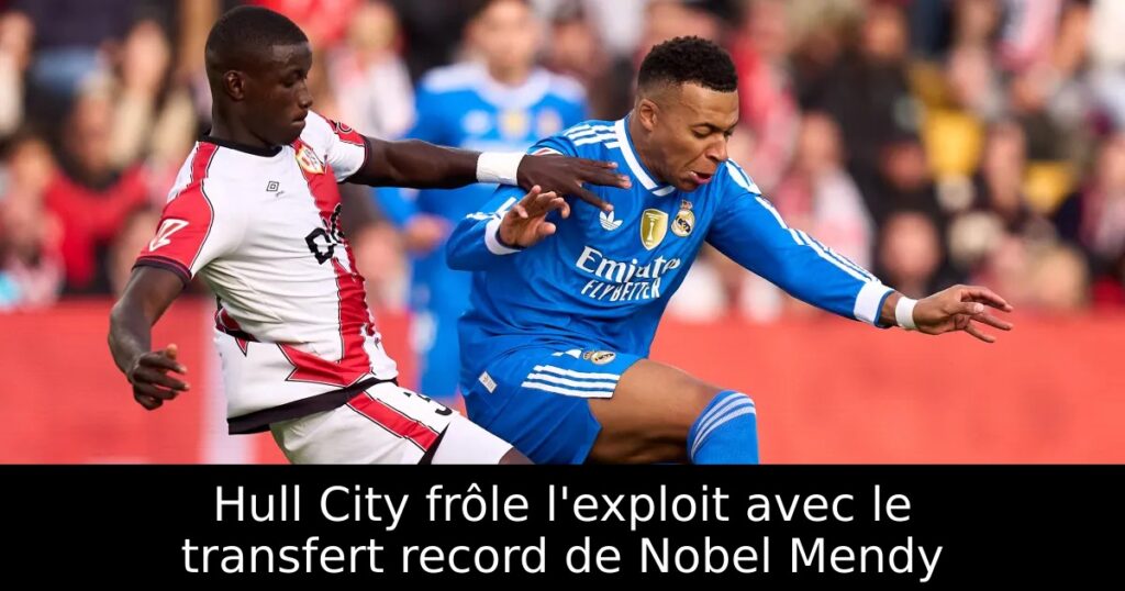 Hull City frôle l&rsquo;exploit avec le transfert record de Nobel Mendy