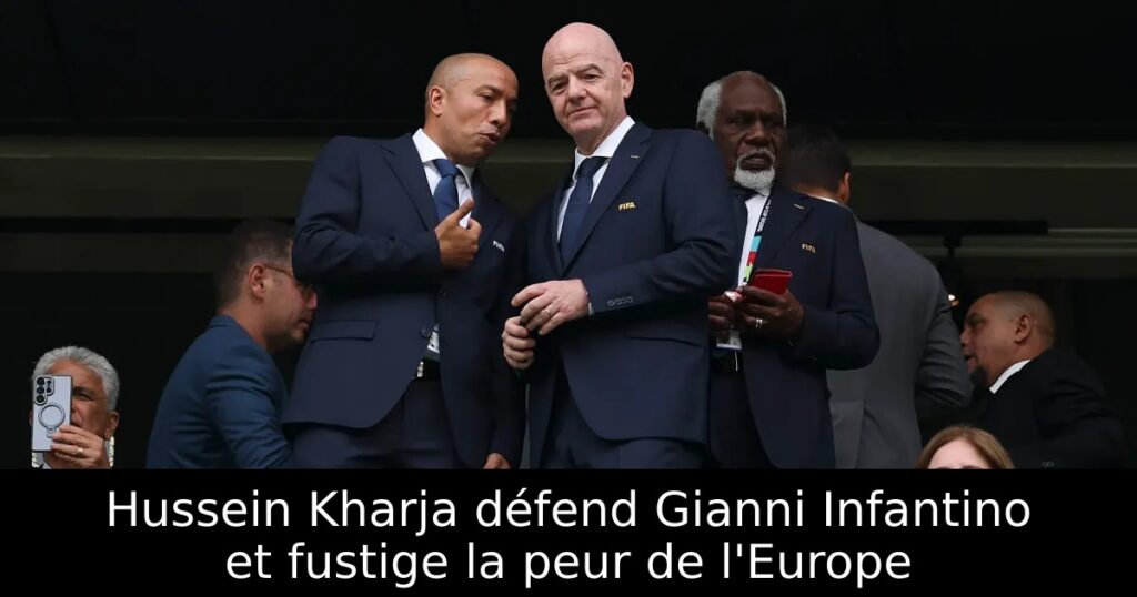 Hussein Kharja défend Gianni Infantino et fustige la peur de l&rsquo;Europe