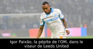 Igor Paixão, la pépite de l&rsquo;OM, dans le viseur de Leeds United