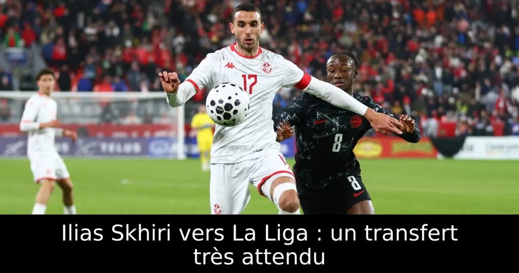 Ilias Skhiri vers La Liga : un transfert très attendu