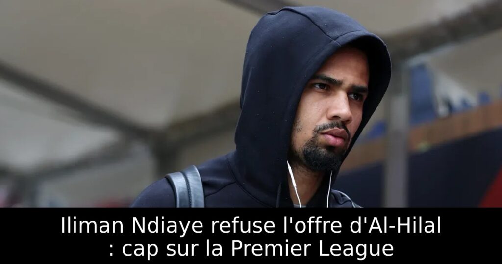 Iliman Ndiaye refuse l&rsquo;offre d&rsquo;Al-Hilal : cap sur la Premier League