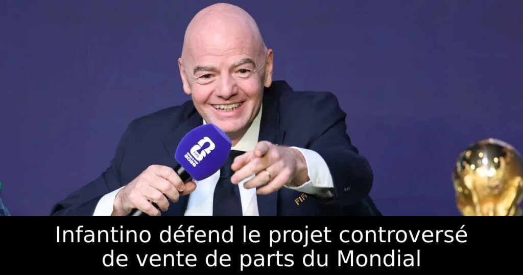 Infantino défend le projet controversé de vente de parts du Mondial