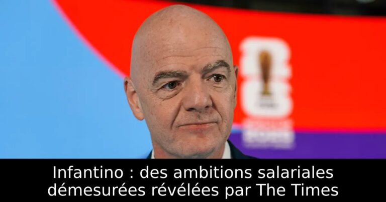 Infantino : des ambitions salariales démesurées révélées par The Times