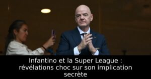 Infantino et la Super League : révélations choc sur son implication secrète