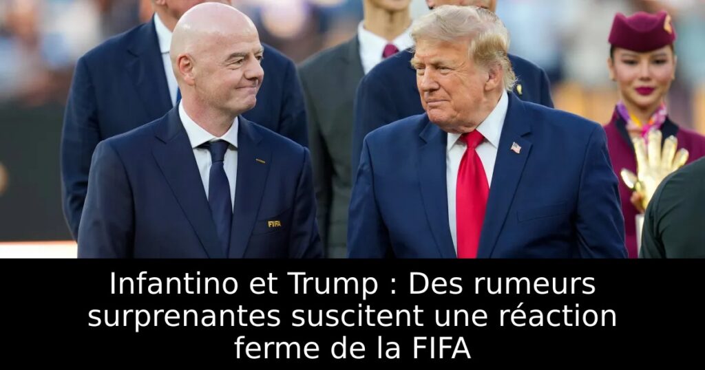 Infantino et Trump : Des rumeurs surprenantes suscitent une réaction ferme de la FIFA