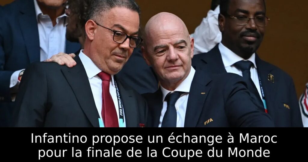 Infantino propose un échange à Maroc pour la finale de la Coupe du Monde