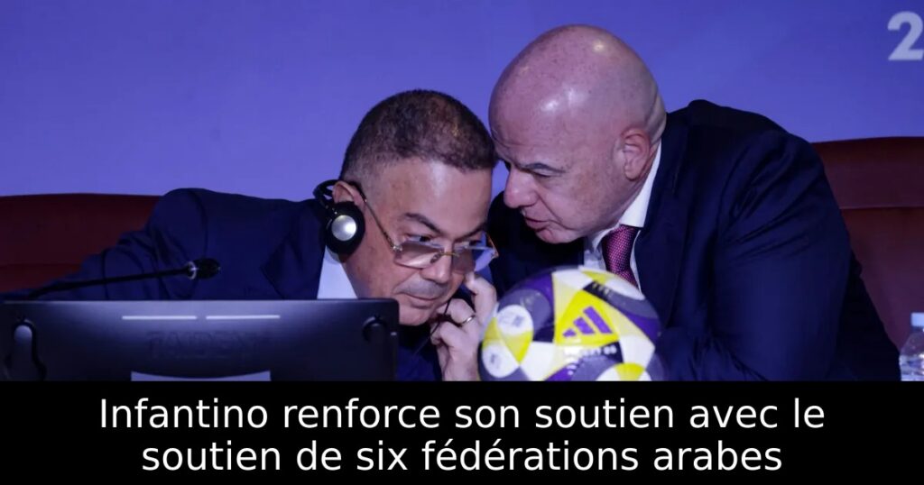 Infantino renforce son soutien avec le soutien de six fédérations arabes