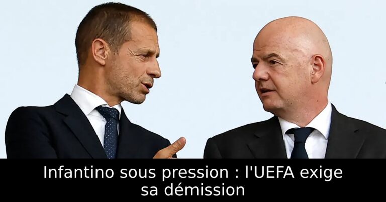 Infantino sous pression : l'UEFA exige sa démission