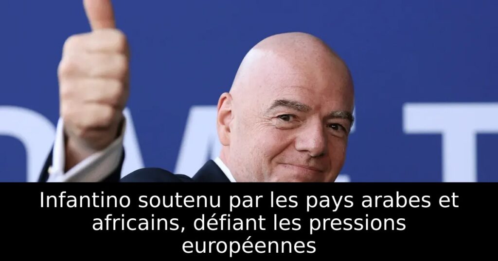Infantino soutenu par les pays arabes et africains, défiant les pressions européennes