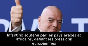 Infantino soutenu par les pays arabes et africains, défiant les pressions européennes