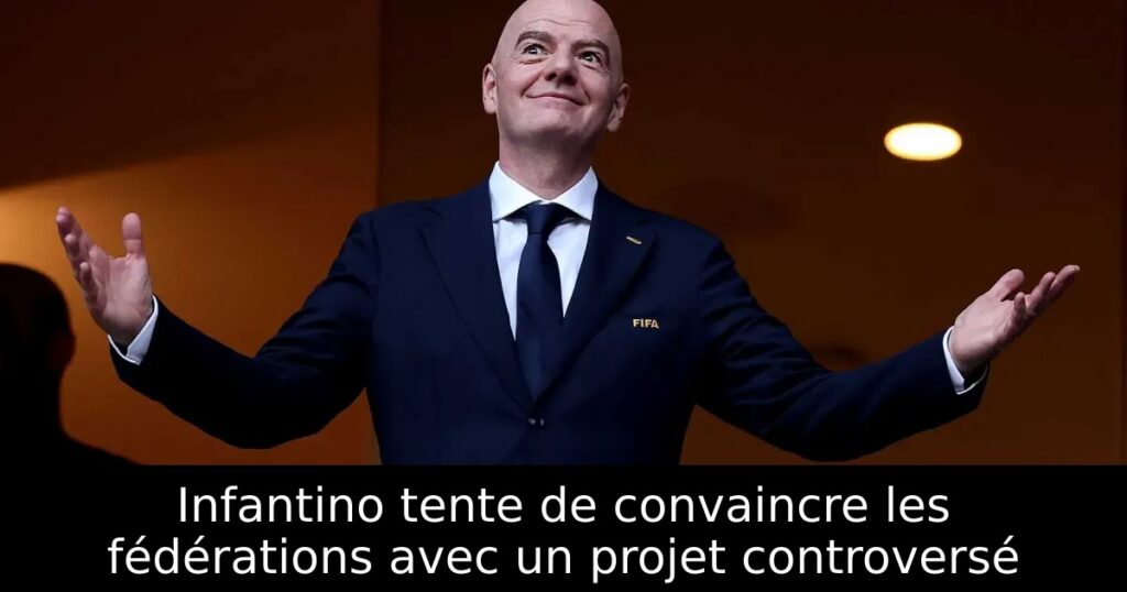 Infantino tente de convaincre les fédérations avec un projet controversé