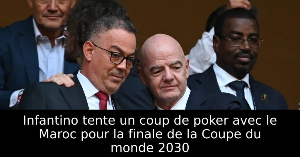 Infantino tente un coup de poker avec le Maroc pour la finale de la Coupe du monde 2030