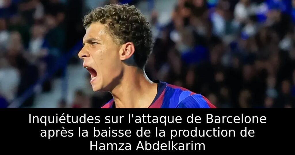 Inquiétudes sur l&rsquo;attaque de Barcelone après la baisse de la production de Hamza Abdelkarim