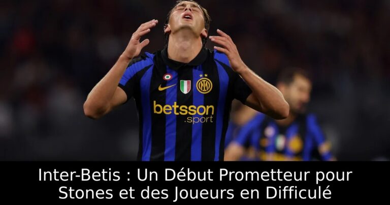 Inter-Betis : Un Début Prometteur pour Stones et des Joueurs en Difficulé