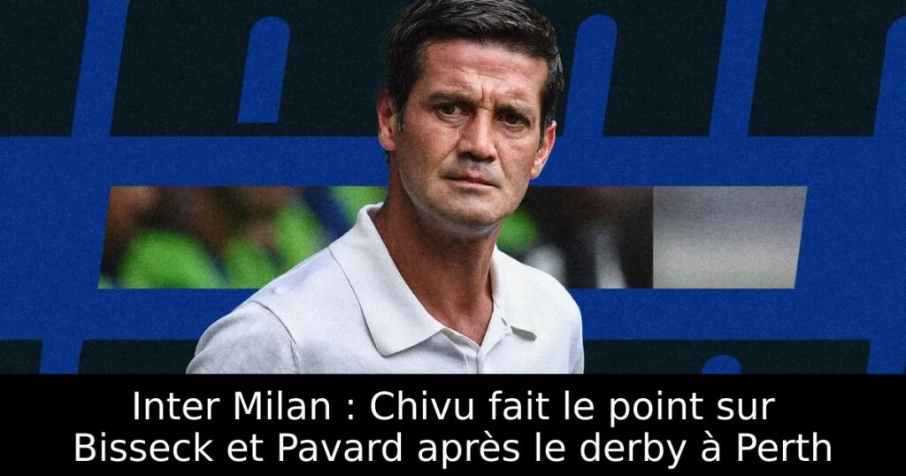 Inter Milan : Chivu fait le point sur Bisseck et Pavard après le derby à Perth