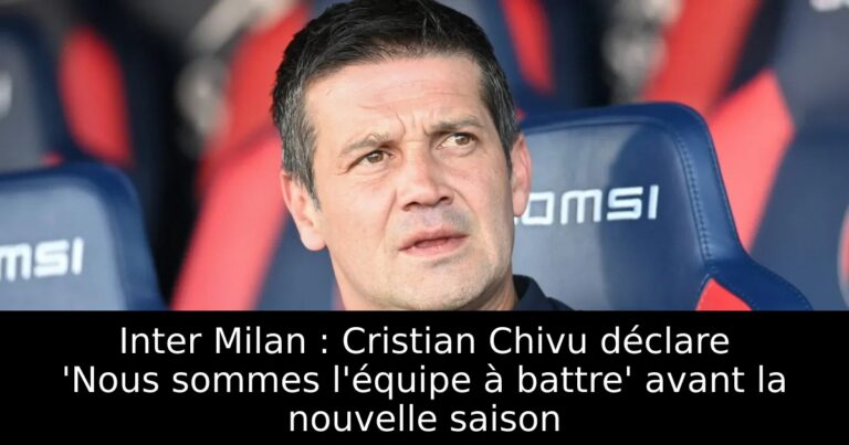 Inter Milan : Cristian Chivu déclare 'Nous sommes l'équipe à battre' avant la nouvelle saison