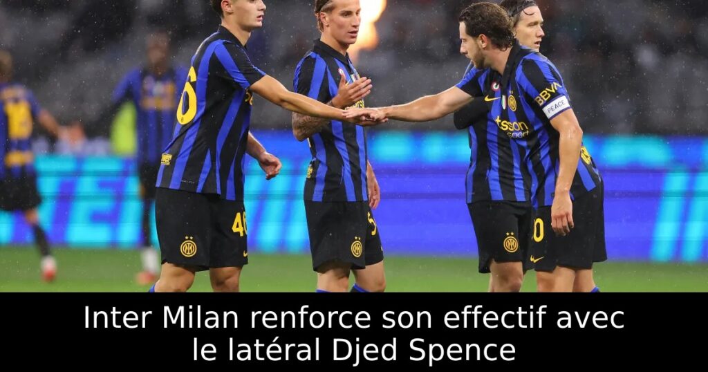 Inter Milan renforce son effectif avec le latéral Djed Spence