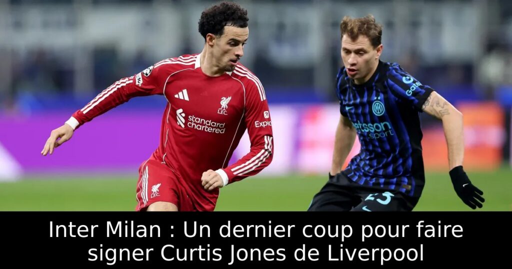 Inter Milan : Un dernier coup pour faire signer Curtis Jones de Liverpool