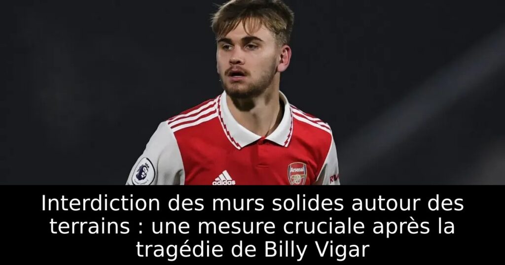 Interdiction des murs solides autour des terrains : une mesure cruciale après la tragédie de Billy Vigar