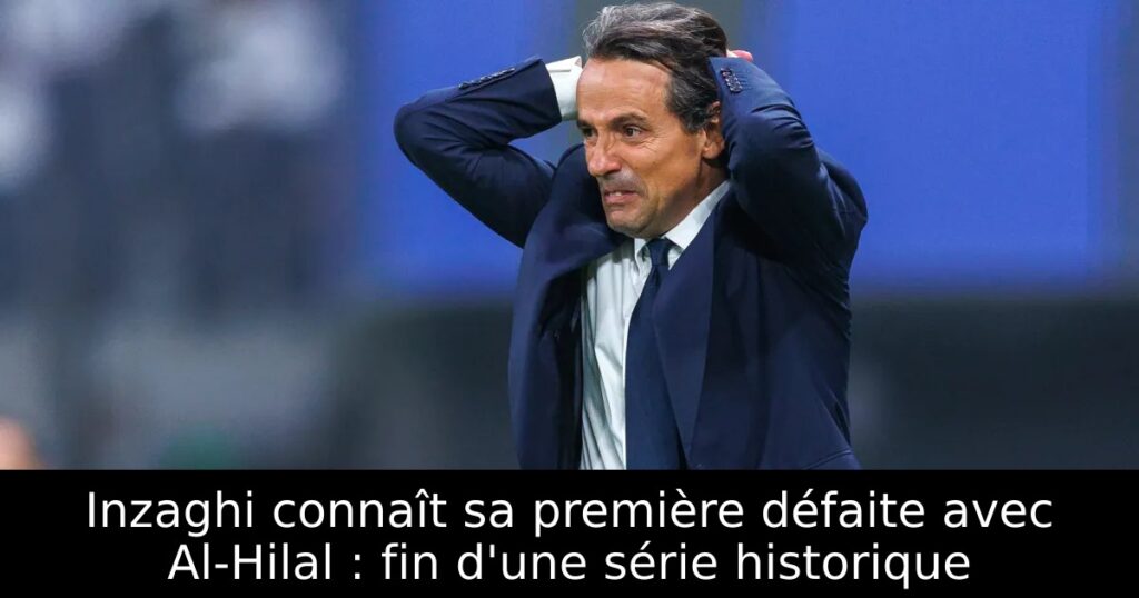 Inzaghi connaît sa première défaite avec Al-Hilal : fin d&rsquo;une série historique