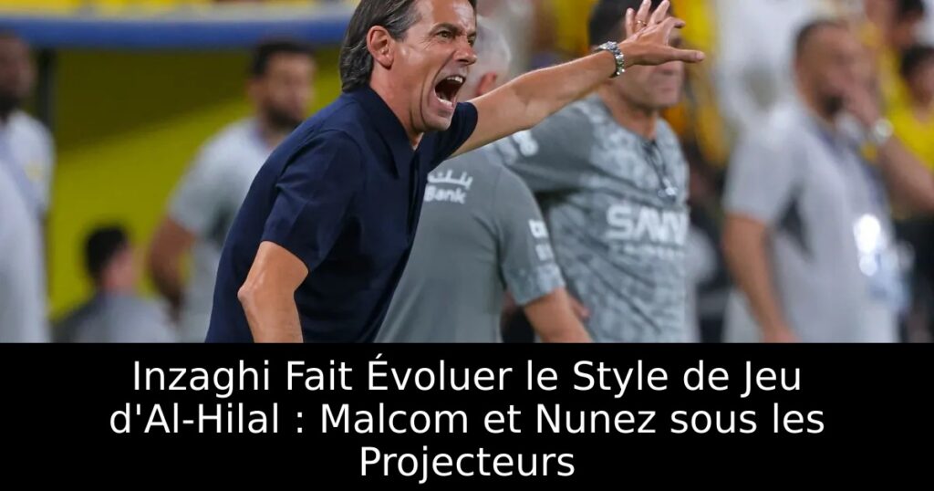 Inzaghi Fait Évoluer le Style de Jeu d&rsquo;Al-Hilal : Malcom et Nunez sous les Projecteurs
