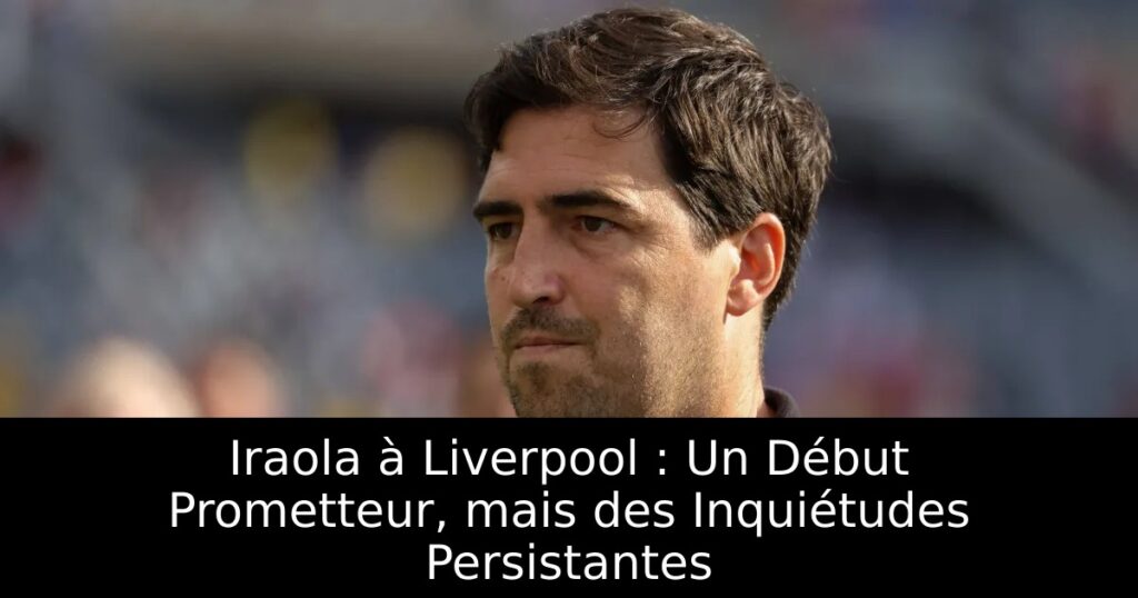 Iraola à Liverpool : Un Début Prometteur, mais des Inquiétudes Persistantes