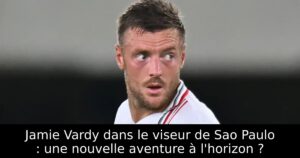 Jamie Vardy dans le viseur de Sao Paulo : une nouvelle aventure à l&rsquo;horizon ?