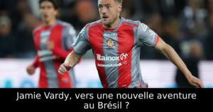 Jamie Vardy, vers une nouvelle aventure au Brésil ?