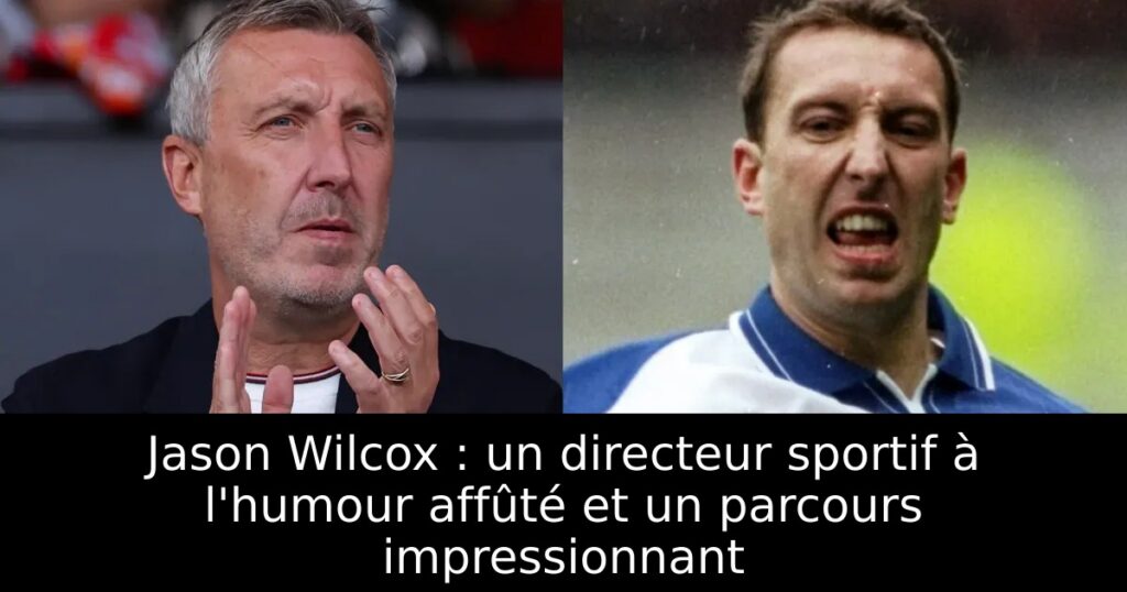 Jason Wilcox : un directeur sportif à l&rsquo;humour affûté et un parcours impressionnant