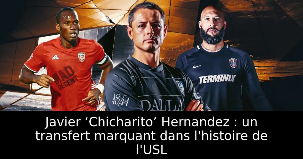 Javier ‘Chicharito’ Hernandez : un transfert marquant dans l&rsquo;histoire de l&rsquo;USL