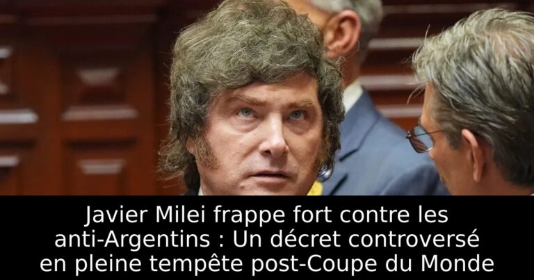Javier Milei frappe fort contre les anti-Argentins : Un décret controversé en pleine tempête post-Coupe du Monde
